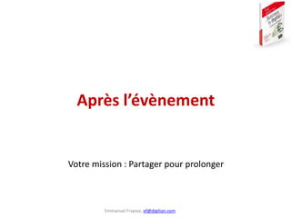 Emmanuel Fraysse, ef@digilian.com
Après l’évènement
Votre mission : Partager pour prolonger
 