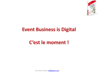 Emmanuel Fraysse, ef@digilian.com
Event Business is Digital
C’est le moment !
 