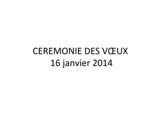 CEREMONIE DES VŒUX
16 janvier 2014
 