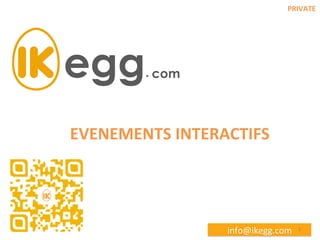 PRIVATE	
  

EVENEMENTS	
  INTERACTIFS	
  

info@ikegg.com	
  

1	
  

 