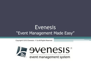 Evenesis
 “Event Management Made Easy”
Copyright © 2012 Evenesis - Y Us All Rights Reserved
 