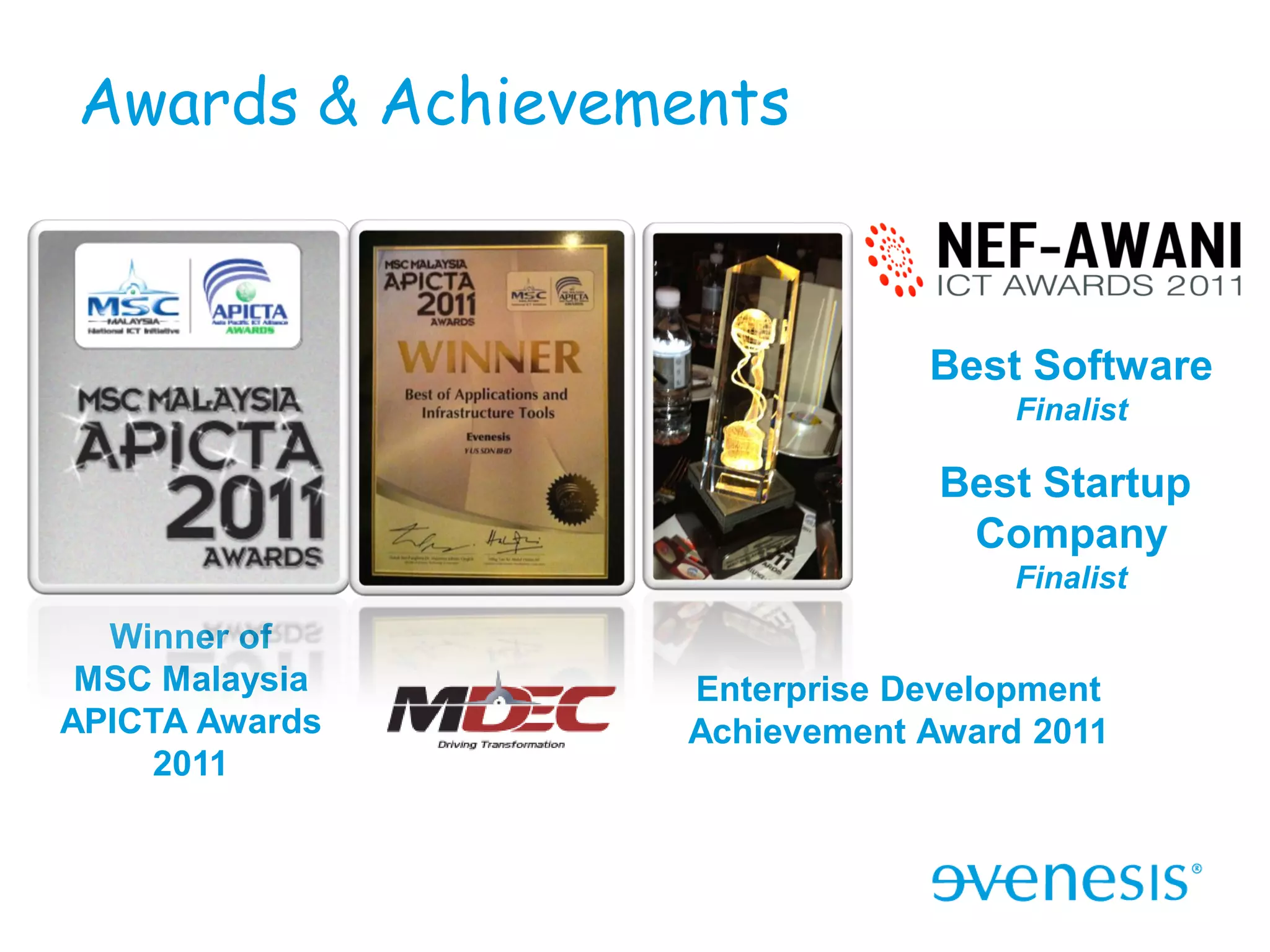 Awards & Achievements



                             Best Software
                                  Finalist

                              Best Startup
                               Company
                                  Finalist
  Winner of
 MSC Malaysia    Enterprise Development
APICTA Awards    Achievement Award 2011
     2011
 