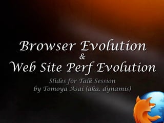 Browser Evolution
                &
Web Site Perf Evolution
        Slides for Talk Session
   by Tomoya Asai (aka. dynamis)
 