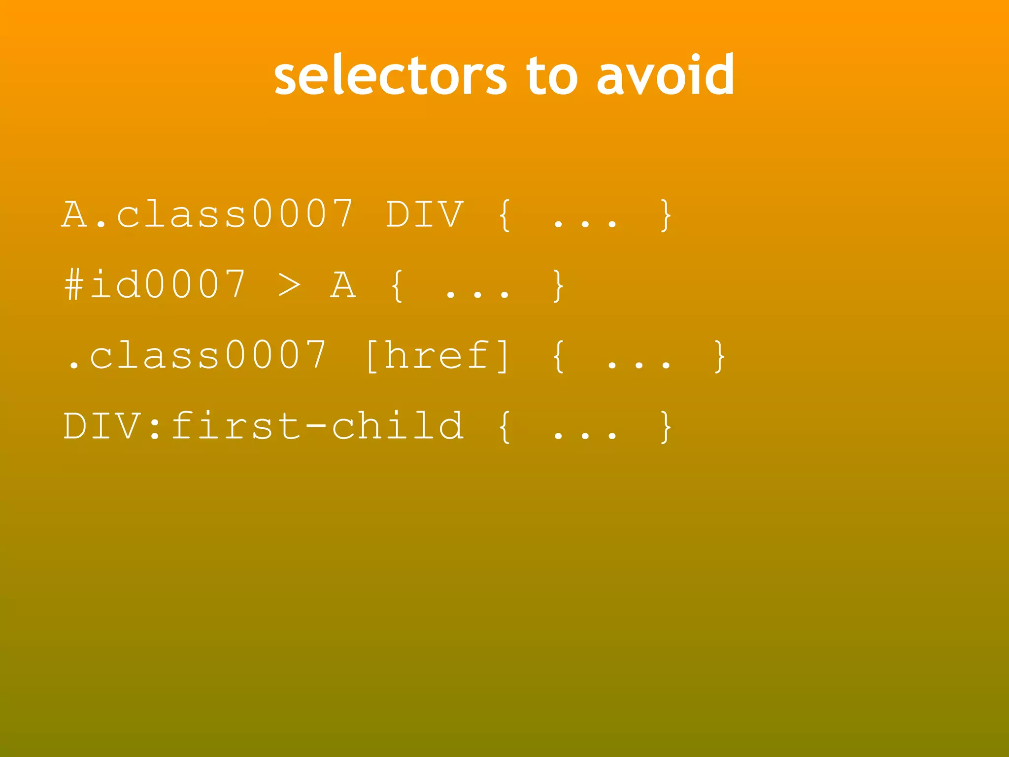 selectors to avoid

A.class0007 DIV { ... }
#id0007 > A { ... }
.class0007 [href] { ... }
DIV:first-child { ... }
 