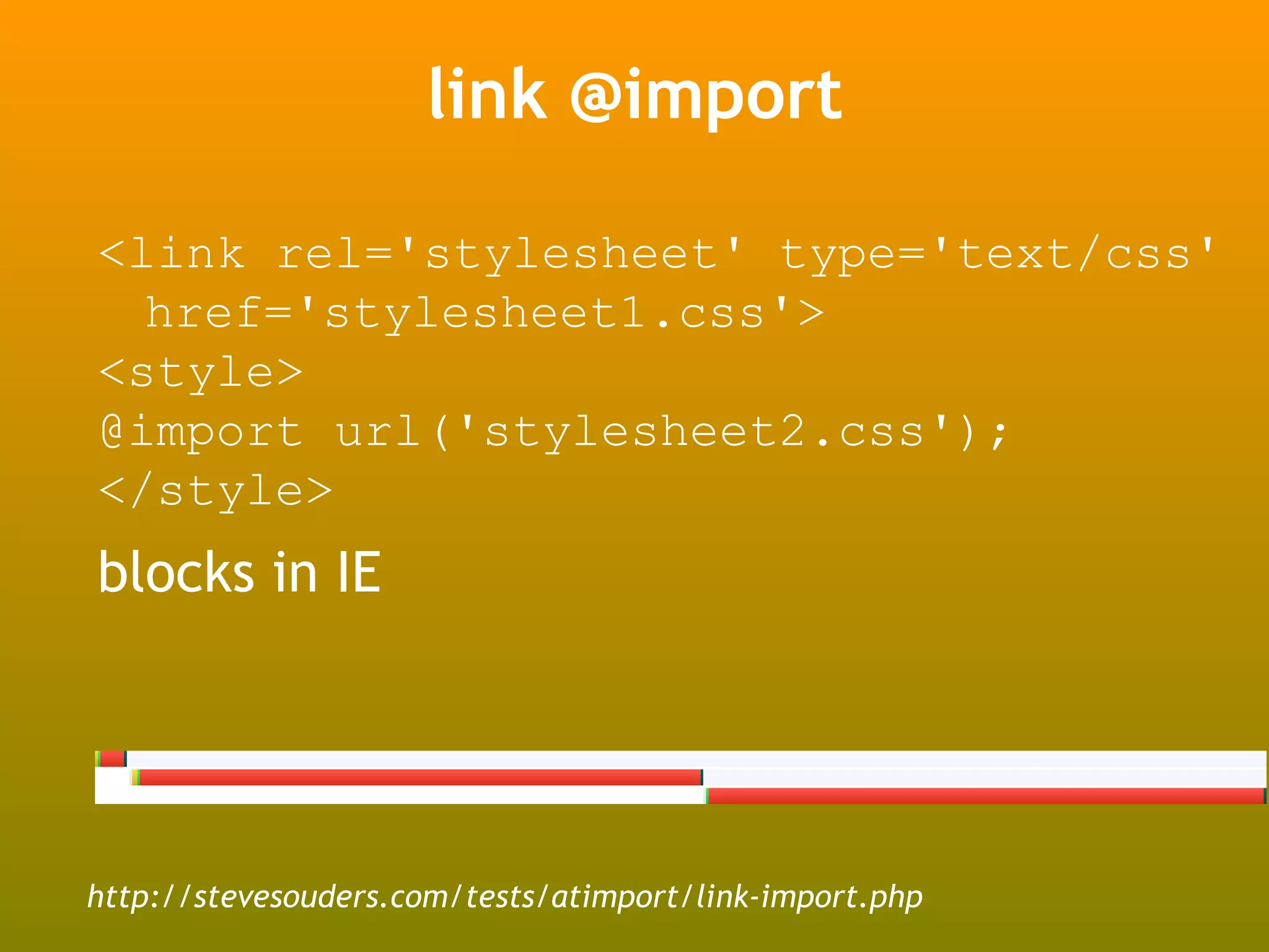 link @import

<link rel='stylesheet' type='text/css'
  href='stylesheet1.css'>
<style>
@import url('stylesheet2.css');
</style>
blocks in IE




http://stevesouders.com/tests/atimport/link-import.php
 