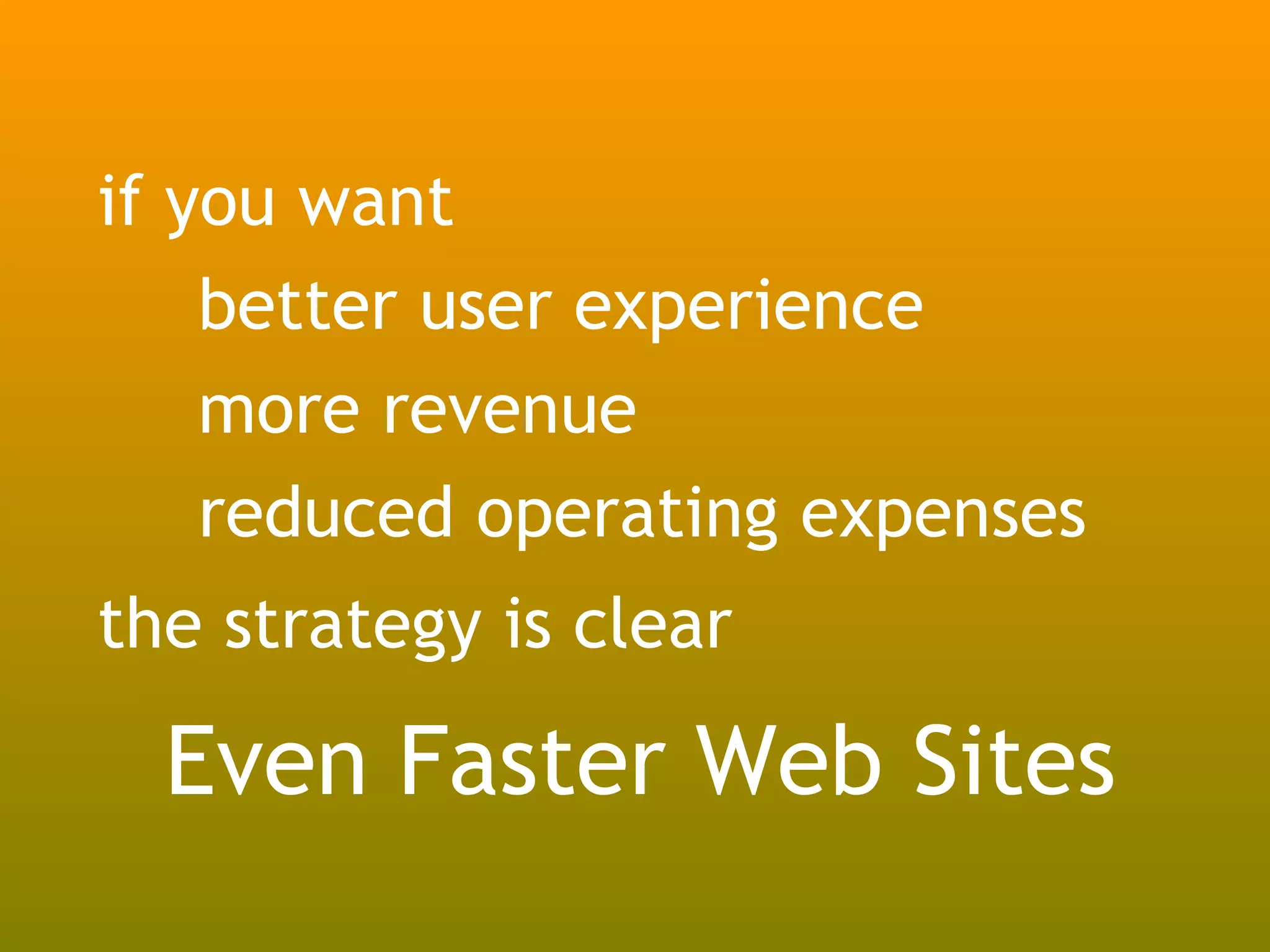 if you want
    better user experience
    more revenue
    reduced operating expenses
the strategy is clear

  Even Faster Web Sites
 