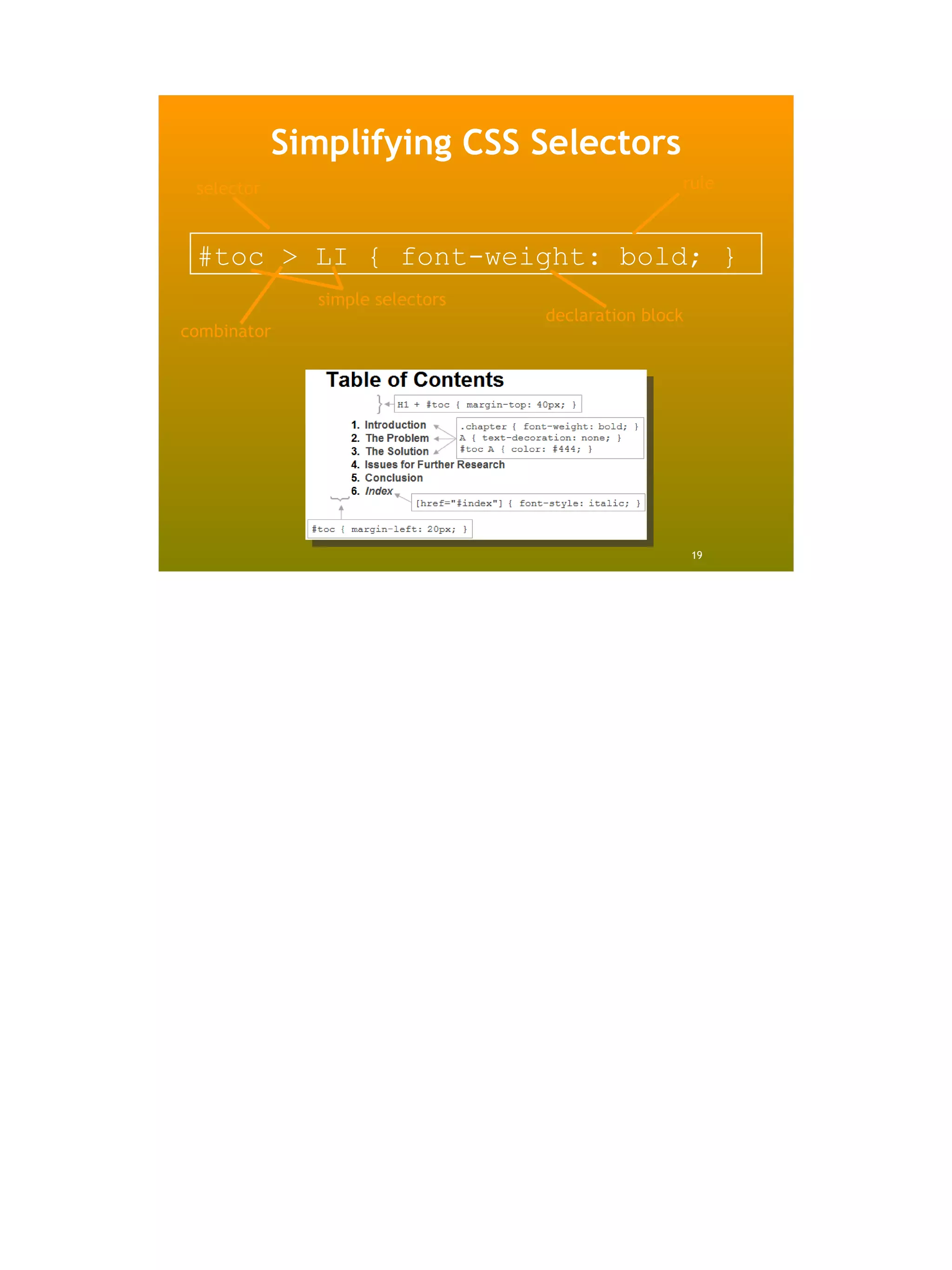 Simplifying CSS Selectors
 selector                                        rule



 #toc > LI { font-weight: bold; }
              simple selectors
                                 declaration block
combinator




                                                     19
 