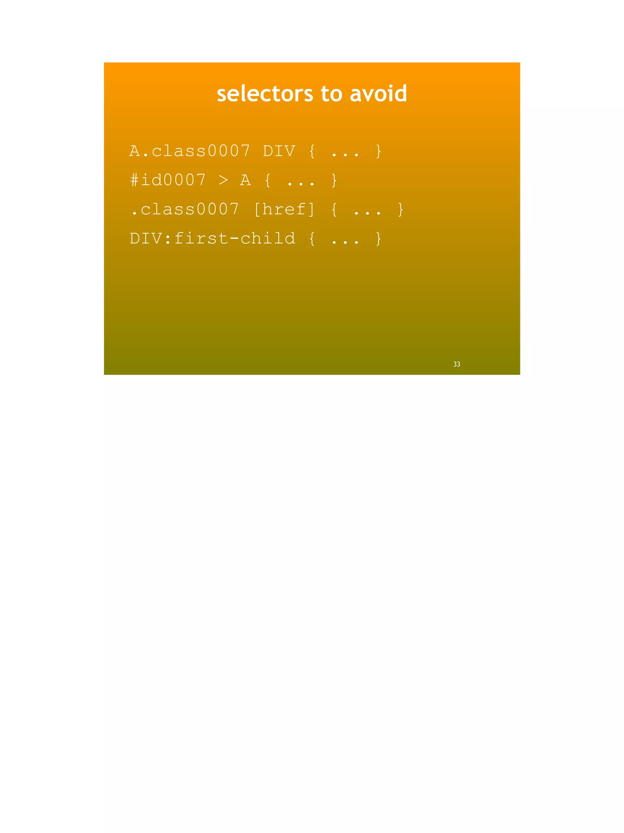 selectors to avoid

A.class0007 DIV { ... }
#id0007 > A { ... }
.class0007 [href] { ... }
DIV:first-child { ... }




                            33
 