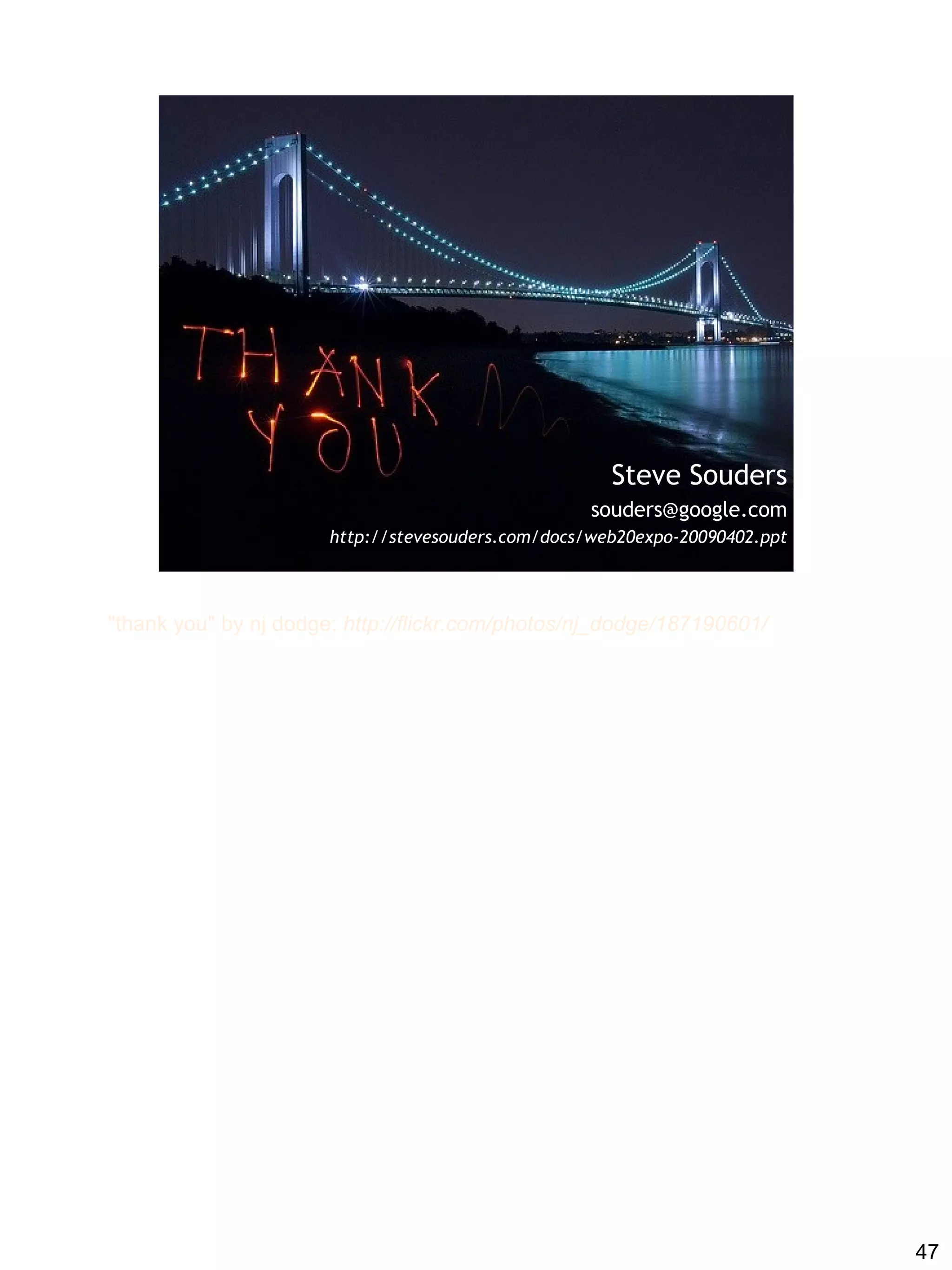 Steve Souders
                                                    souders@google.com
                       http://stevesouders.com/docs/web20expo-20090402.ppt



"thank you" by nj dodge: http://flickr.com/photos/nj_dodge/187190601/




                                                                             47
 