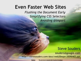 Even Faster Web Sites
    Flushing the Document Early
        Simplifying CSS Selectors
               Avoiding @import




                                                              Steve Souders
                                                         souders@google.com
  http://stevesouders.com/docs/web20expo-20090402.ppt
          D la e
           isc imr:   T isc n n d e n tn c ssa re c th o in n o m e p y r.
                       h o te t o s o e e rily fle t e p io s f y mlo e
 