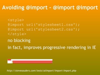 Avoiding @import – @import @import

 <style>
 @import url('stylesheet1.css');
 @import url('stylesheet2.css');
 </style>
 no blocking
 in fact, improves progressive rendering in IE




 http://stevesouders.com/tests/atimport/import-import.php
 