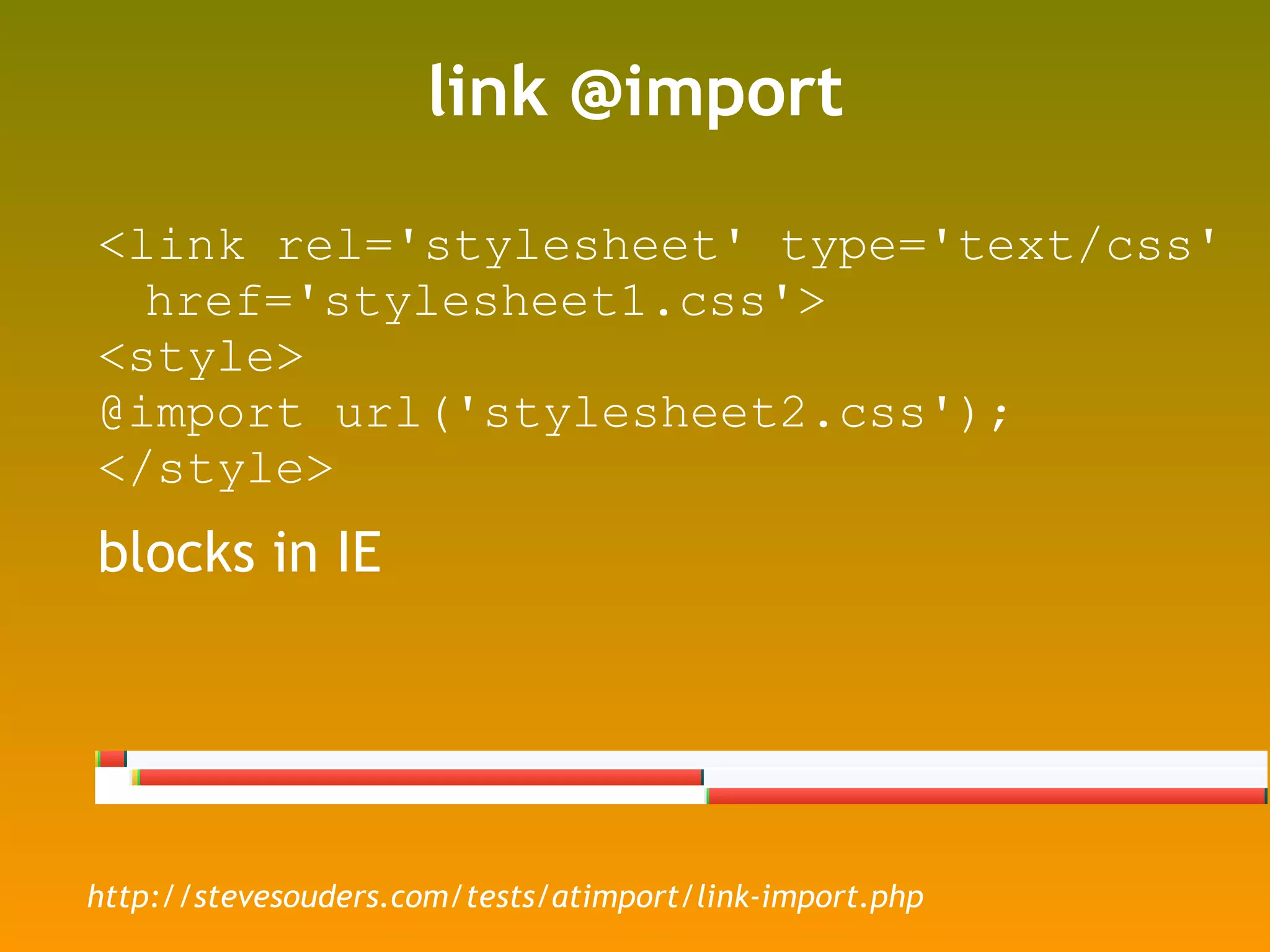 link @import <link rel='stylesheet' type='text/css' href='stylesheet1.css'> <style> @import url('stylesheet2.css'); </style> blocks in IE http://stevesouders.com/tests/atimport/link-import.php 