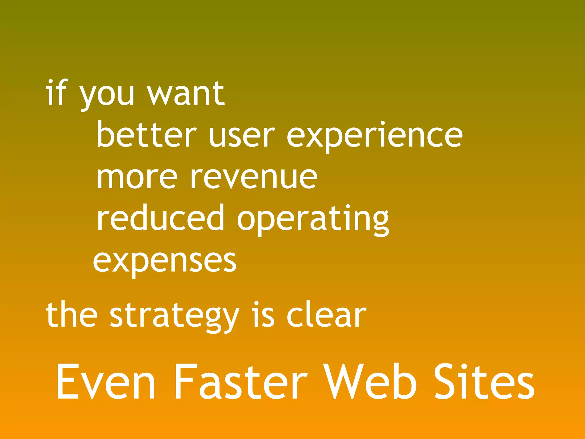 if you want better user experience more revenue reduced operating expenses the strategy is clear Even Faster Web Sites 