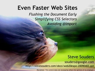 Steve Souders [email_address] http://stevesouders.com/docs/web20expo-20090402.ppt Even Faster Web Sites Disclaimer:  This content does not necessarily reflect the opinions of my employer. Flushing the Document Early Simplifying CSS Selectors Avoiding @import 