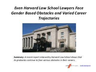 Even Harvard Law School Lawyers Face
Gender Based Obstacles and Varied Career
Trajectories
Summary: A recent report released by Harvard Law School shows that
its graduates continue to face various obstacles in their careers.
LawCrossing.com
 