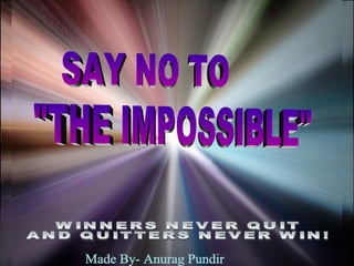 ♫  Turn on your speakers! CLICK TO ADVANCE SLIDES SAY NO TO WINNERS NEVER QUIT AND QUITTERS NEVER WIN! &quot;THE IMPOSSIBLE&quot; Made By- Anurag Pundir 