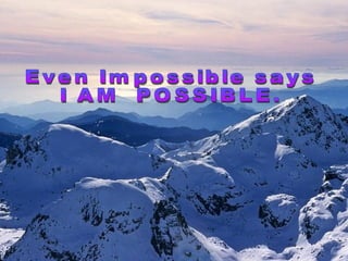 Even Impossible says I AM  POSSIBLE. 