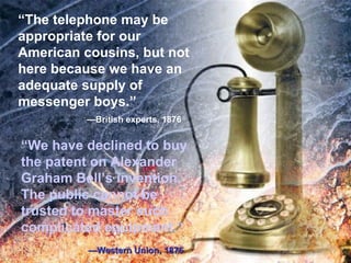 <ul><ul><li>“ The telephone may be appropriate for our American cousins, but not here because we have an adequate supply o...