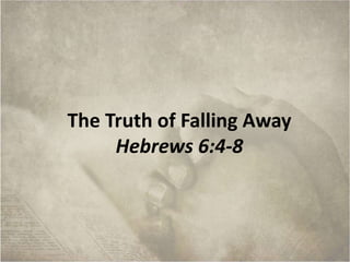 The Truth of Falling Away
Hebrews 6:4-8
 