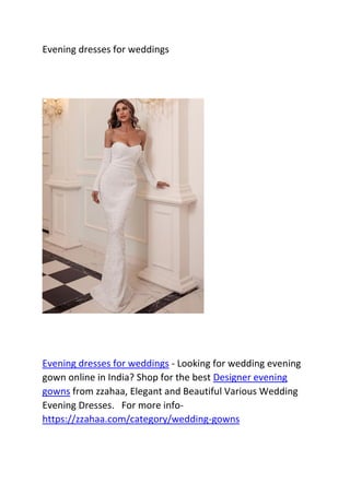 Evening dresses for weddings
Evening dresses for weddings - Looking for wedding evening
gown online in India? Shop for the best Designer evening
gowns from zzahaa, Elegant and Beautiful Various Wedding
Evening Dresses. For more info-
https://zzahaa.com/category/wedding-gowns
 