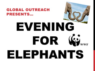 GLOBAL OUTREACH
PRESENTS…



 EVENING
   FOR
ELEPHANTS
 