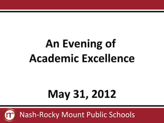 An Evening of
  Academic Excellence

       May 31, 2012
Nash-Rocky Mount Public Schools
 