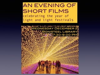 AN EVENING OF
SHORT FILMS
celebrating the year of
light and light festivals
Wednesday December 2
Bonisteel Library
7:30-9:00 PM
 