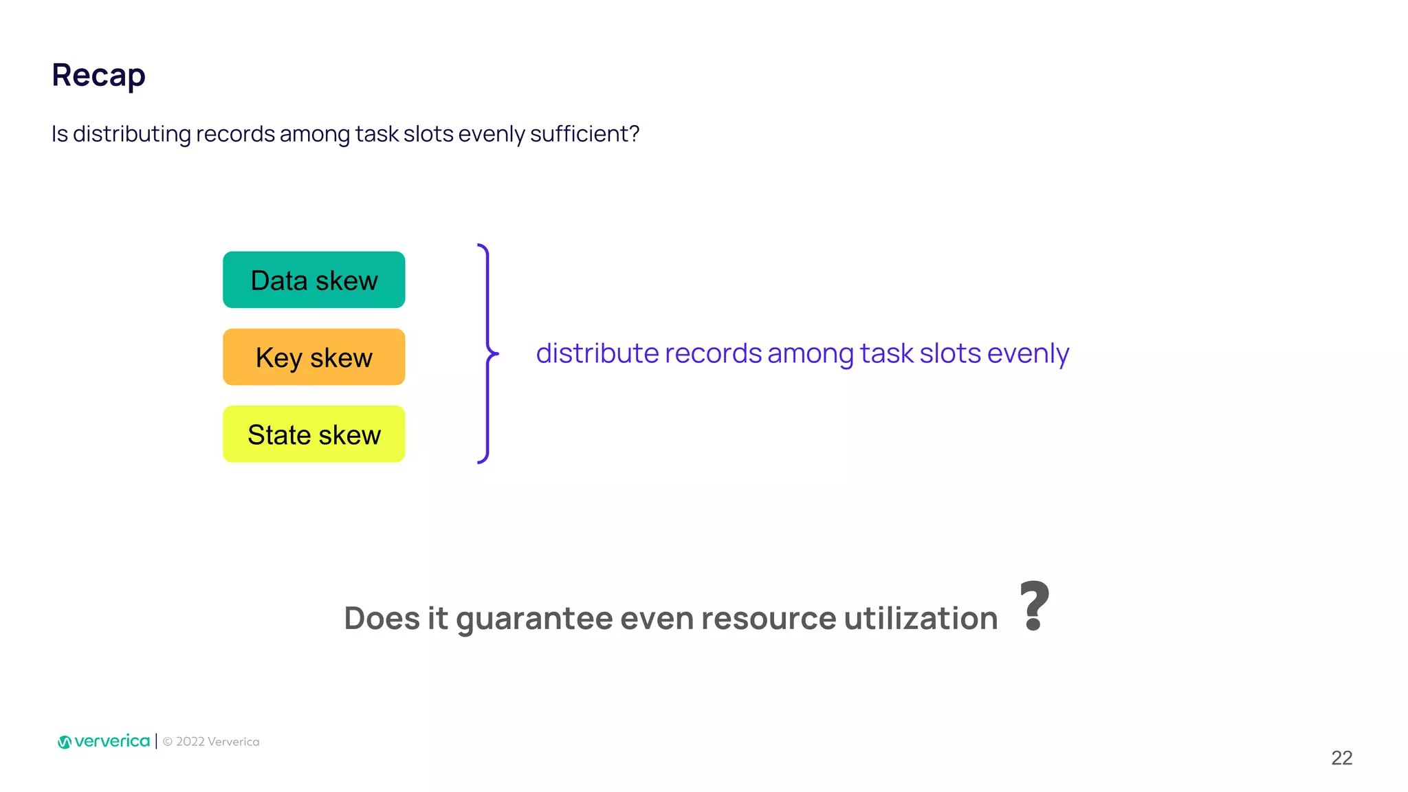 Recap
Is distributing records among task slots evenly sufficient?
distribute records among task slots evenly
Does it guarantee even resource utilization ❓
Data skew
Key skew
State skew
22
 