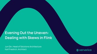 Evening Out the Uneven:
Dealing with Skews in Flink
Jun Qin, Head of Solutions Architecture
Karl Friedrich, Architect
1
 