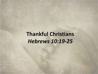 Thankful Christians 
Hebrews 10:19-25 
 