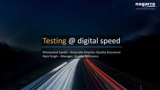 Testing @ digital speed
Khimanand Upreti – Associate Director, Quality Assurance
Rajni Singh – Manager, Quality Assurance
 