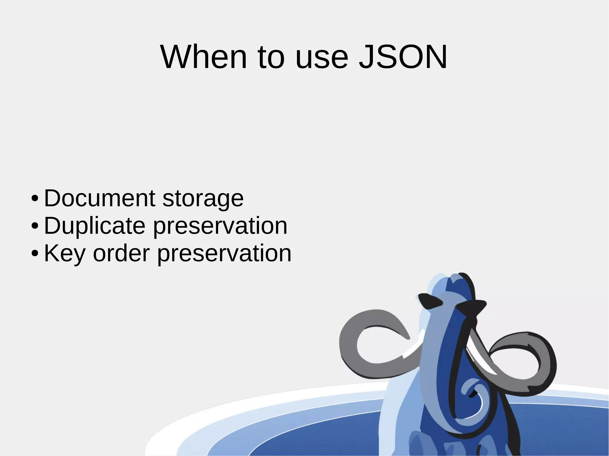 When to use JSON ● Document storage ● Duplicate preservation ● Key order preservation 