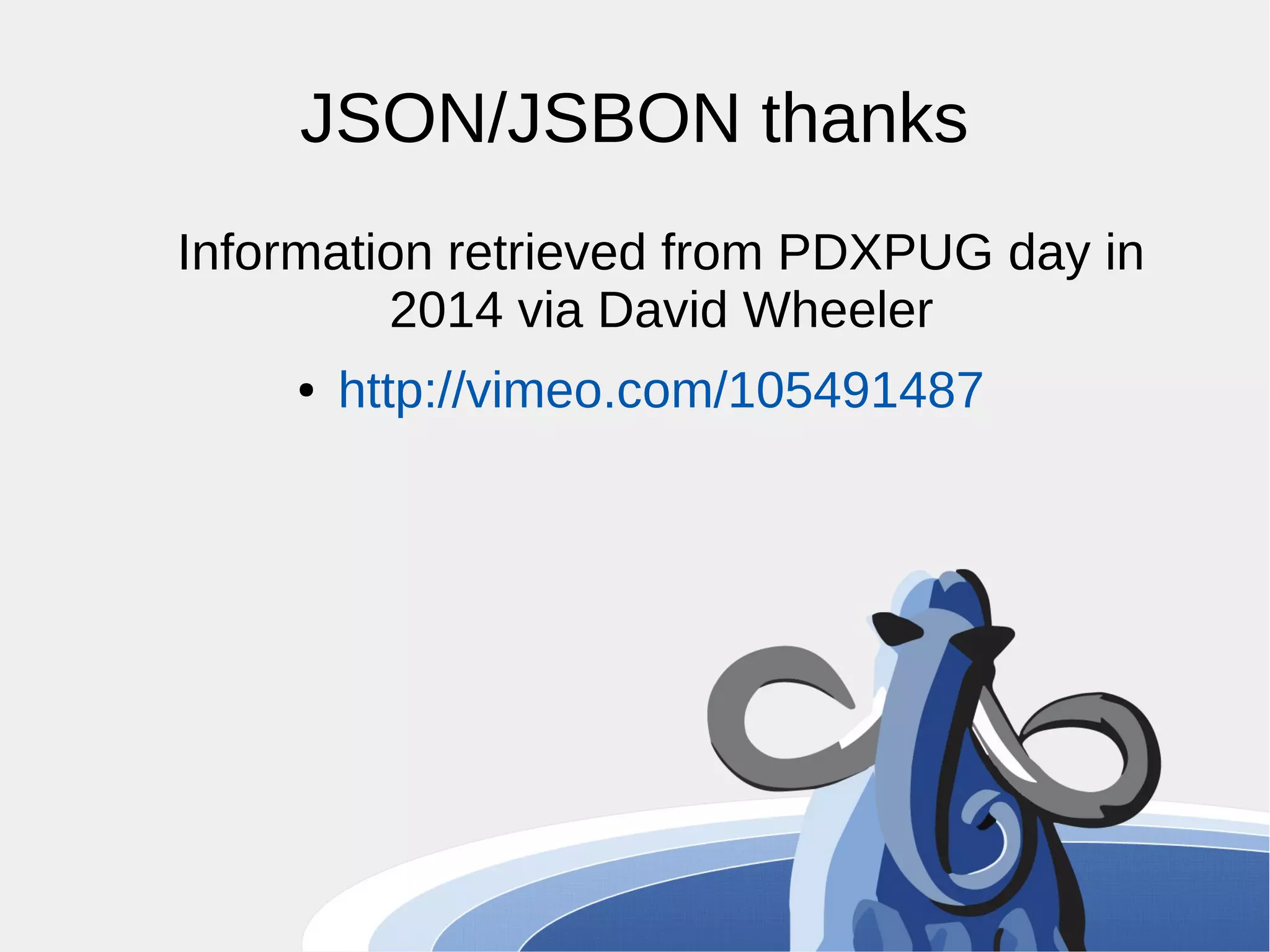 JSON/JSBON thanks Information retrieved from PDXPUG day in 2014 via David Wheeler ● http://vimeo.com/105491487 