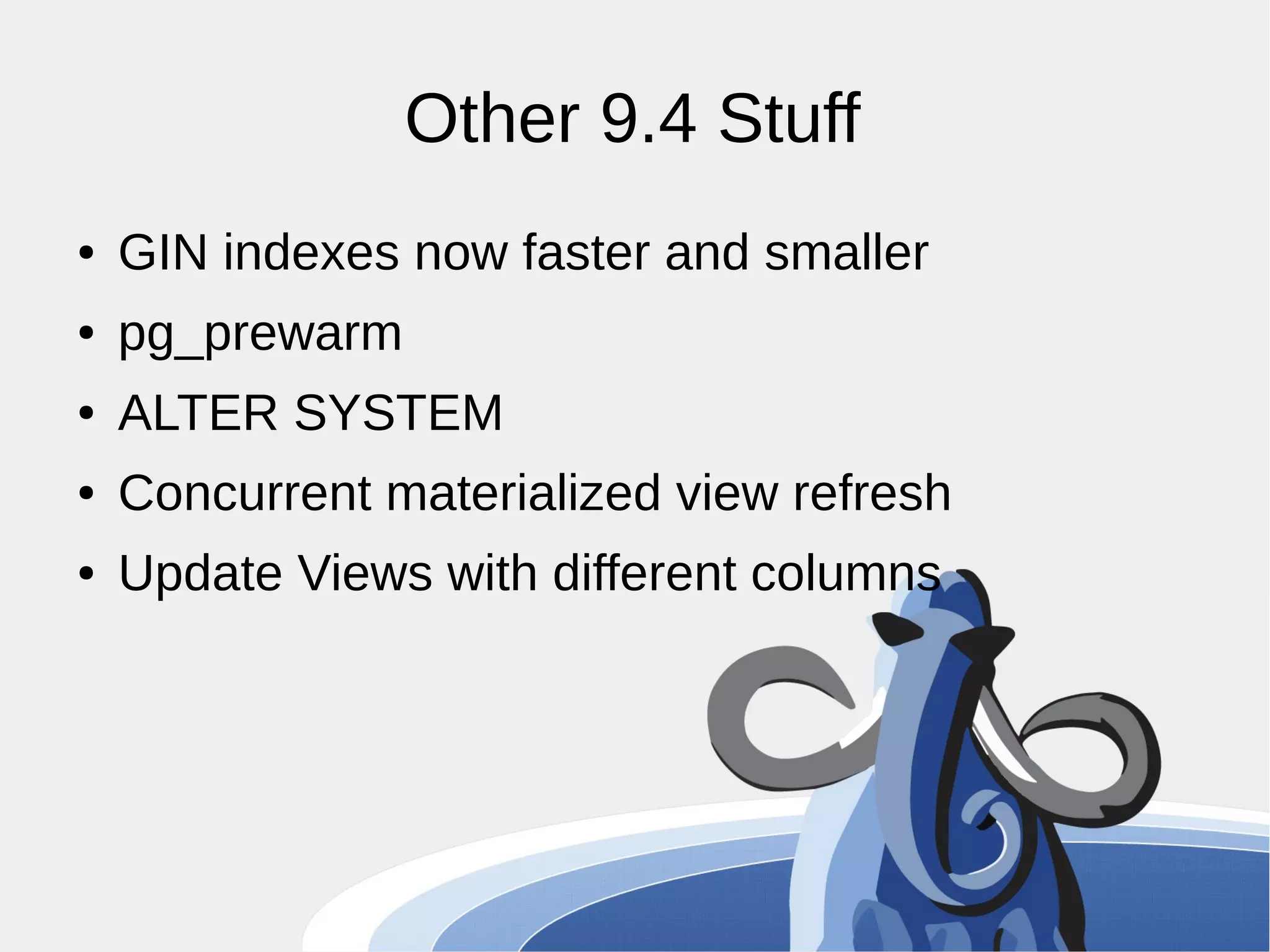 Other 9.4 Stuff ● GIN indexes now faster and smaller ● pg_prewarm ● ALTER SYSTEM ● Concurrent materialized view refresh ● Update Views with different columns 