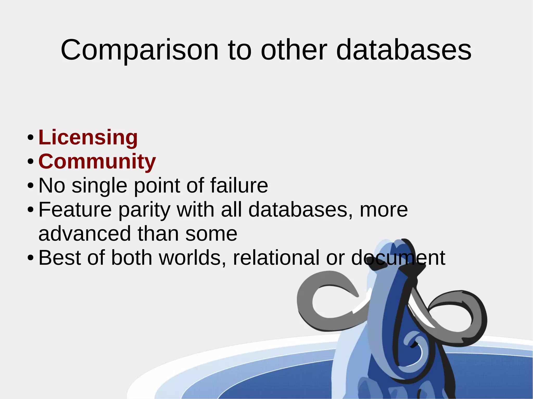 Comparison to other databases ● Licensing ● Community ● No single point of failure ● Feature parity with all databases, more advanced than some ● Best of both worlds, relational or document 