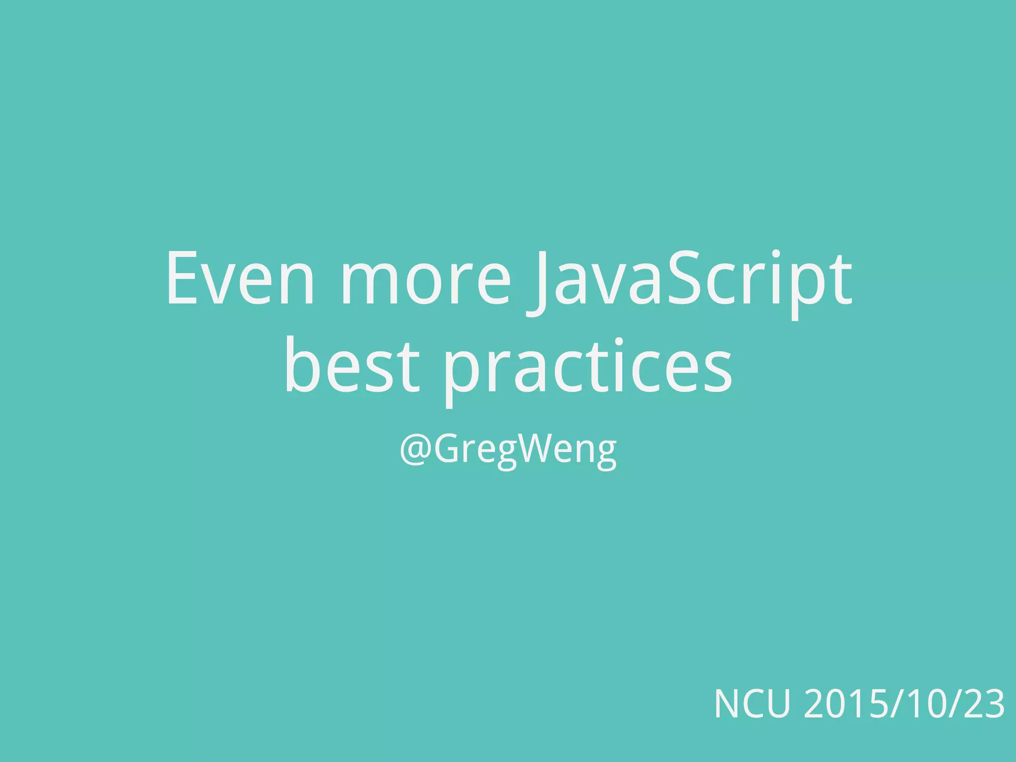 Even more JavaScript
best practices
@GregWeng
NCU 2015/10/23
 