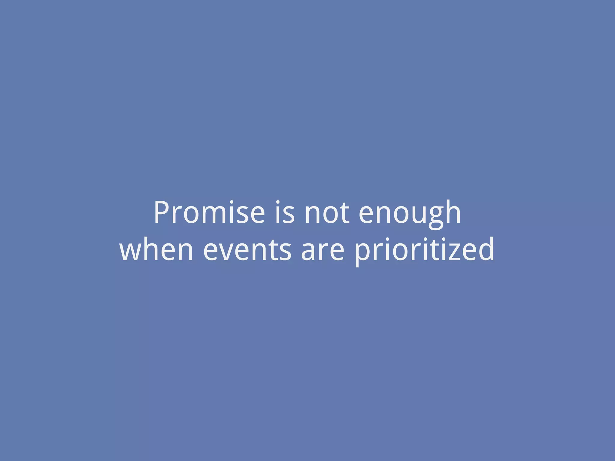 Promise is not enough
when events are prioritized
 