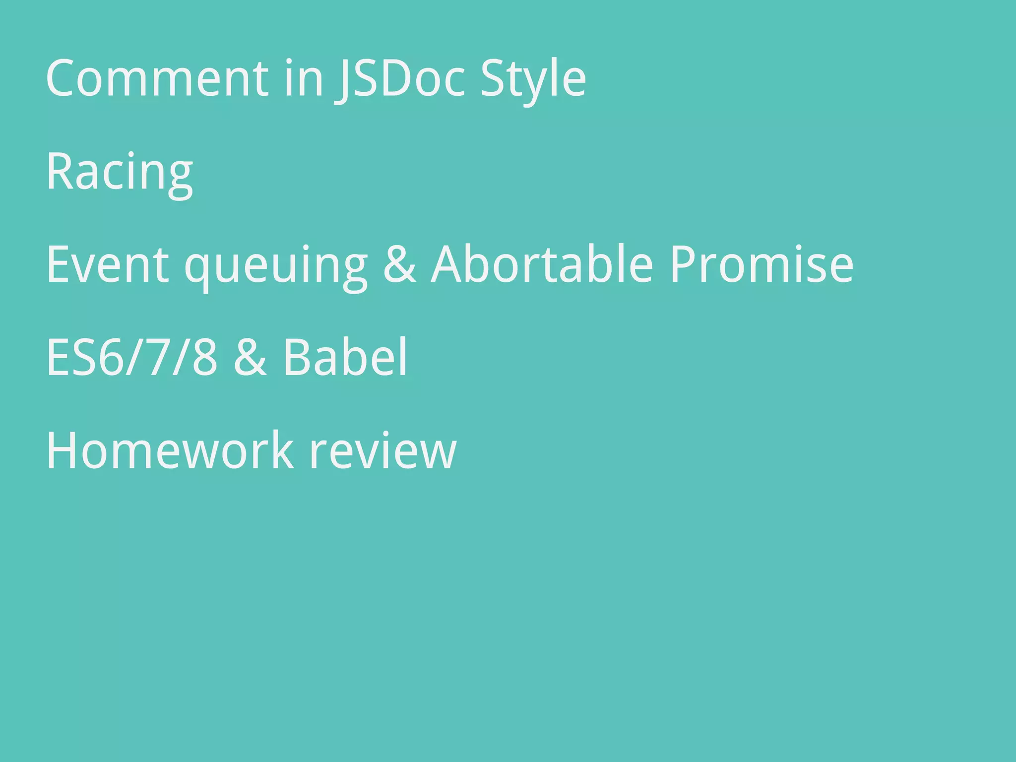 Comment in JSDoc Style
Racing
Event queuing & Abortable Promise
ES6/7/8 & Babel
Homework review
 