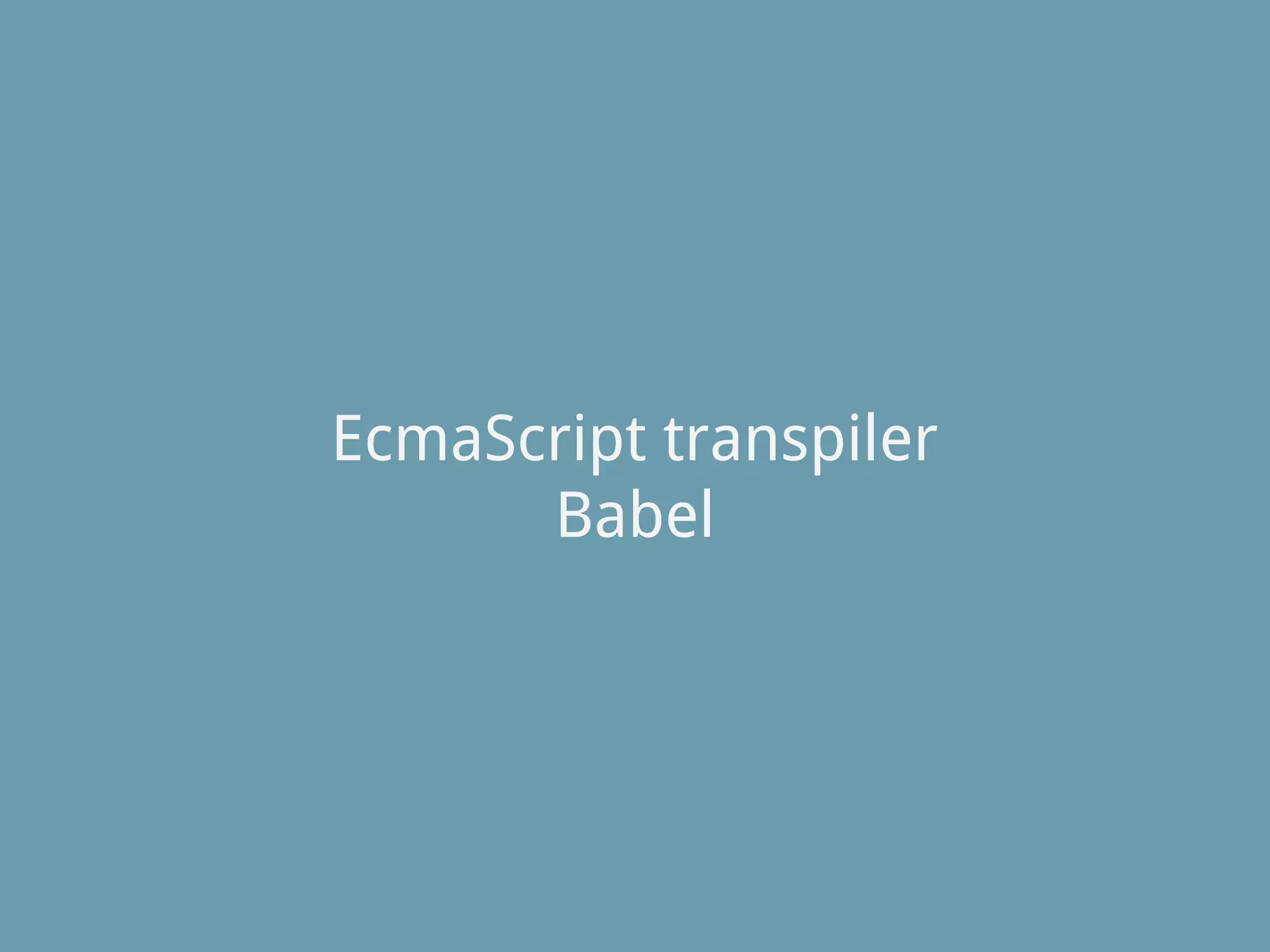 EcmaScript transpiler
Babel
 