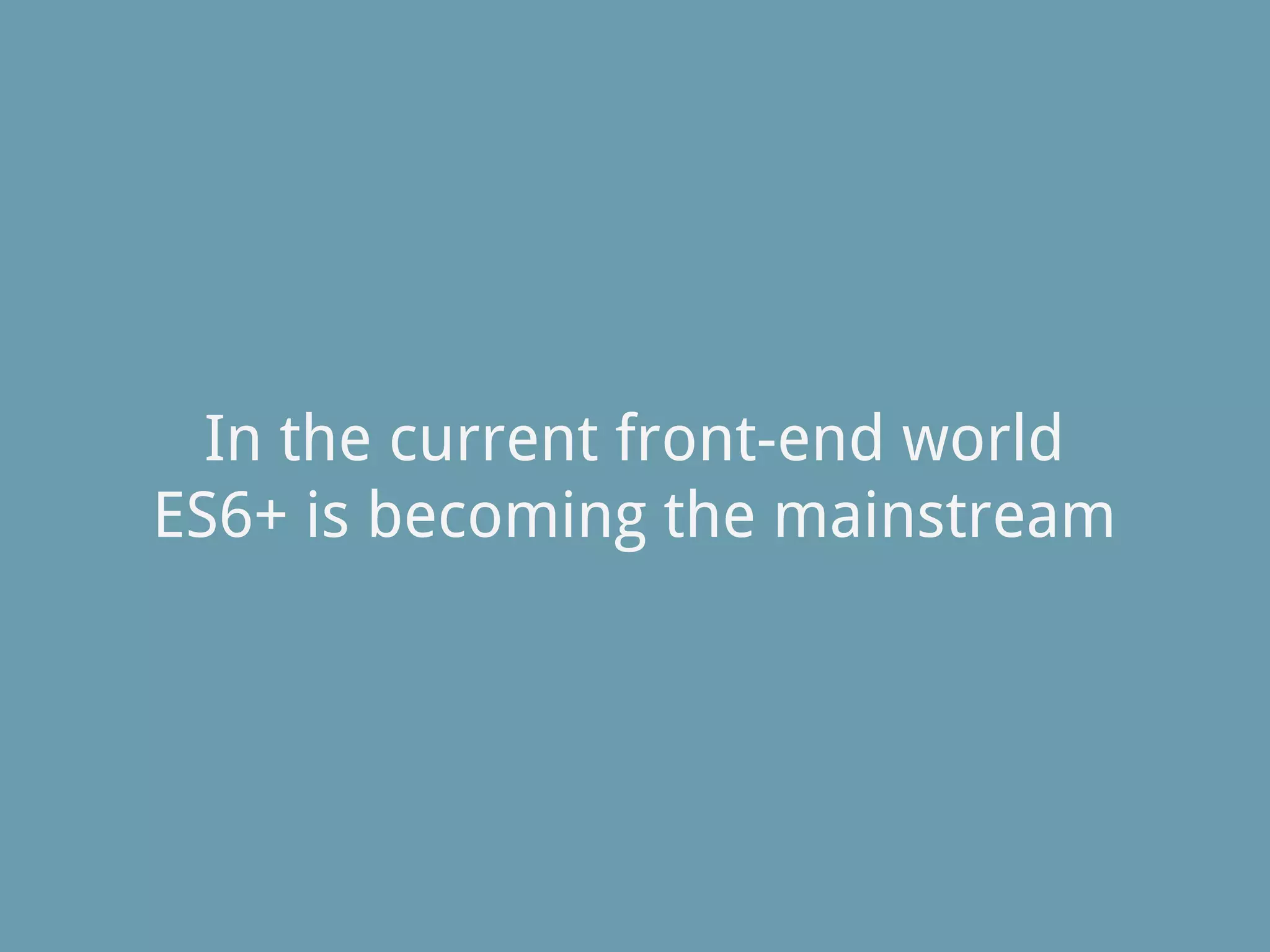 In the current front-end world
ES6+ is becoming the mainstream
 