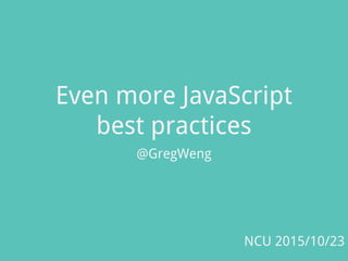 Even more JavaScript
best practices
@GregWeng
NCU 2015/10/23
 
