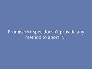 Promise/A+ spec doesn't provide any
method to abort it...
 