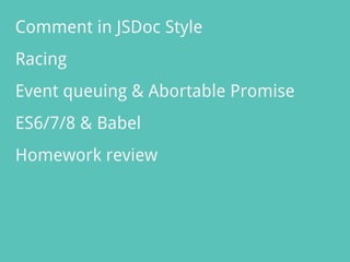 Comment in JSDoc Style
Racing
Event queuing & Abortable Promise
ES6/7/8 & Babel
Homework review
 