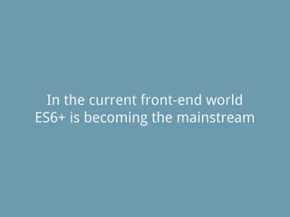 In the current front-end world
ES6+ is becoming the mainstream
 