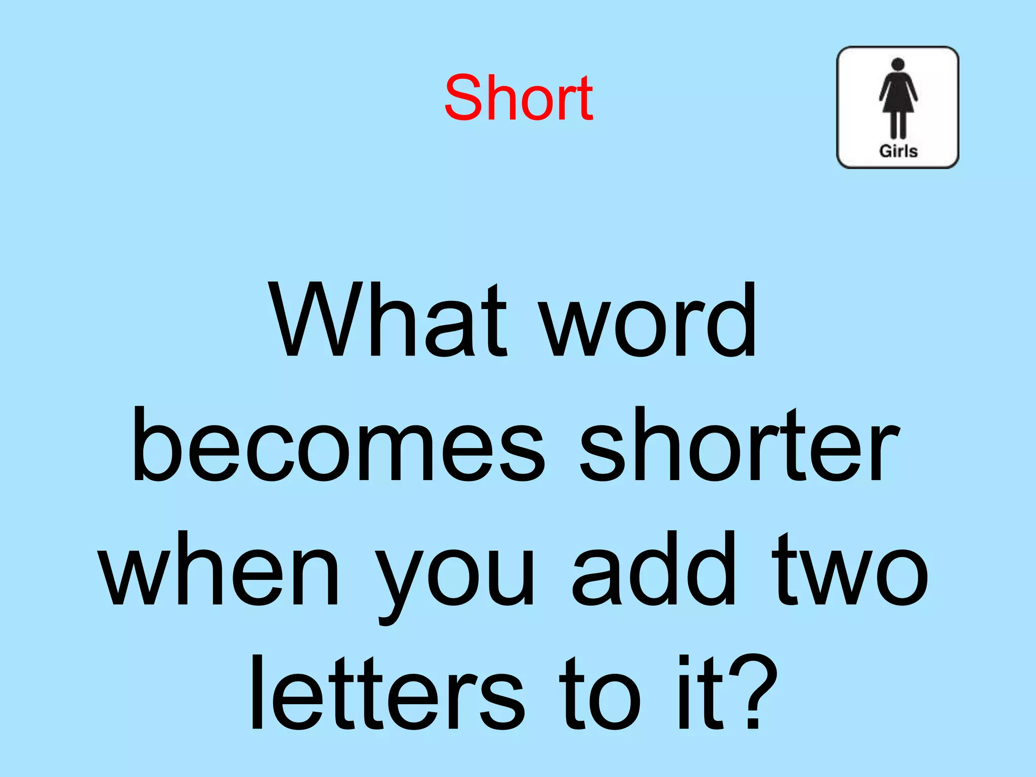 What word
becomes shorter
when you add two
letters to it?
Short
 