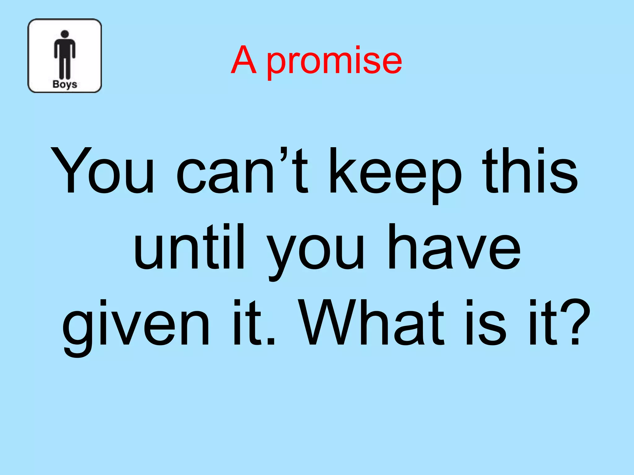 A promise
You can’t keep this
until you have
given it. What is it?
 