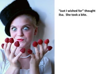 “Just I wished for” thought
Ilsa. She took a bite.
 