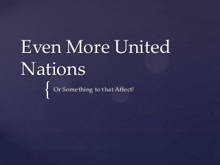 {
Even More United
Nations
Or Something to that Affect!
 