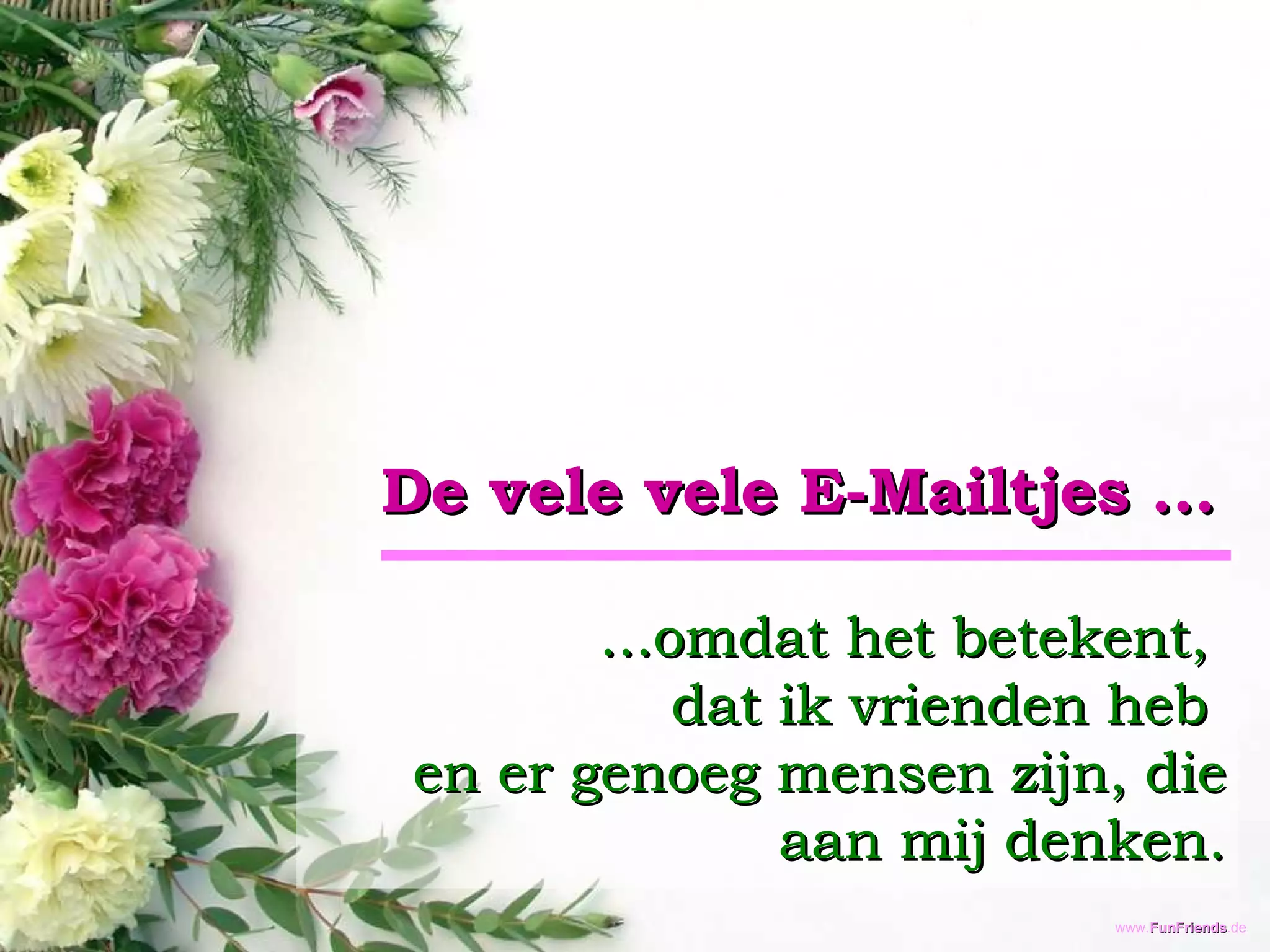 De vele vele E-Mailtjes ... ...omdat het betekent,  dat ik vrienden heb  en er genoeg mensen zijn, die aan mij denken. 