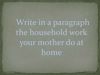 Write in a paragraph
the household work
your mother do at
home
 
